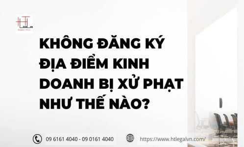 KHÔNG ĐĂNG KÝ ĐỊA ĐIỂM KINH DOANH BỊ XỬ PHẠT NHƯ THẾ NÀO? (CÔNG TY LUẬT UY TÍN TẠI QUẬN BÌNH THẠNH, QUẬN TÂN BÌNH TP. HỒ CHÍ MINH)